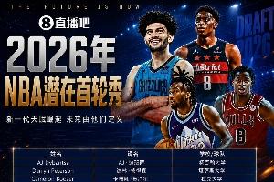超级大年NBA选秀大会明日拉开序幕！潜在首轮秀中文译名一览